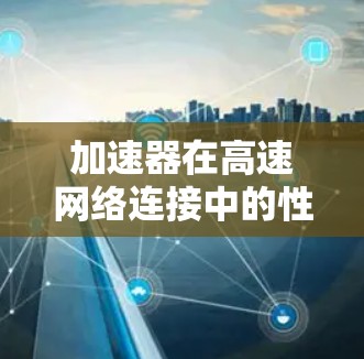 加速器在高速网络连接中的性能优化作用