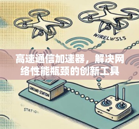 高速通信加速器,解决网络性能瓶颈的创新工具 高速通信加速器,解决网络性能瓶颈的创新工具