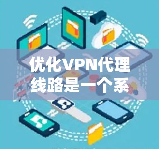 优化VPN代理线路是一个系统性工程,涉及多个方面的调整和配置。以下是一个有条理的优化步骤指南,帮助您提升VPN的性能和安全性 优化VPN代理线路是一个系统性工程,涉及多个方面的调整和配置。以下是一个有条理的优化步骤指南,帮助您提升VPN的性能和安全性