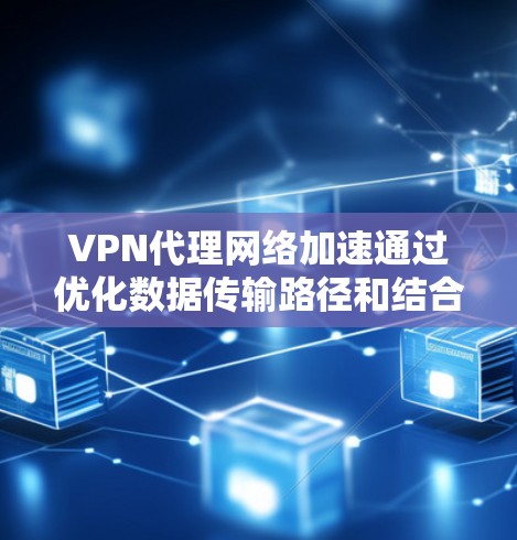 VPN代理网络加速通过优化数据传输路径和结合多种技术手段来提升网络性能。以下是对其工作原理和实际应用的详细分析 VPN代理网络加速通过优化数据传输路径和结合多种技术手段来提升网络性能。以下是对其工作原理和实际应用的详细分析