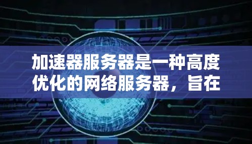 加速器服务器是一种高度优化的网络服务器,旨在处理高并发、低延迟和高吞吐量的应用场景。以下是加速器服务器的技术方案总结 加速器服务器是一种高度优化的网络服务器,旨在处理高并发、低延迟和高吞吐量的应用场景。以下是加速器服务器的技术方案总结