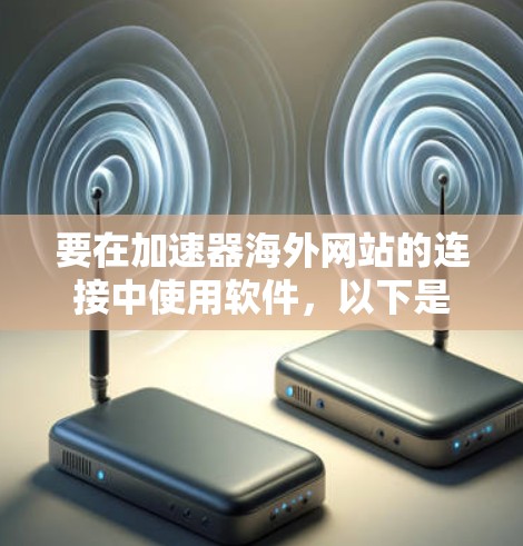 要在加速器海外网站的连接中使用软件,以下是一些常用的工具和方法,帮助你连接到海外网站 要在加速器海外网站的连接中使用软件,以下是一些常用的工具和方法,帮助你连接到海外网站