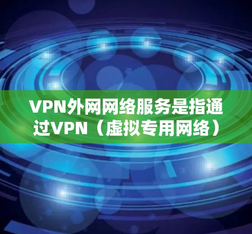 VPN外网网络服务是指通过VPN(虚拟专用网络)技术连接到外部网络,提供安全、匿名或访问特定资源的网络服务。以下是关于VPN外网网络服务的一些关键点和常见问题 VPN外网网络服务是指通过VPN(虚拟专用网络)技术连接到外部网络,提供安全、匿名或访问特定资源的网络服务。以下是关于VPN外网网络服务的一些关键点和常见问题