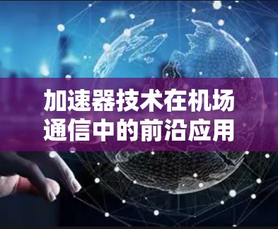 加速器技术在机场通信中的前沿应用与评估2026 加速器技术在机场通信中的前沿应用与评估2026