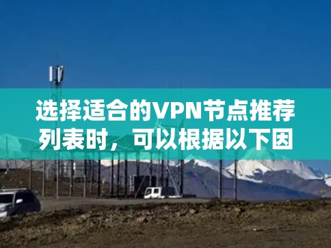 选择适合的VPN节点推荐列表时,可以根据以下因素进行综合考量 选择适合的VPN节点推荐列表时,可以根据以下因素进行综合考量
