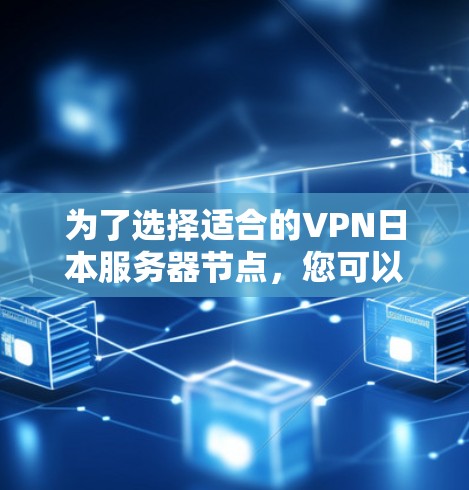 为了选择适合的VPN日本服务器节点，您可以按照以下步骤进行