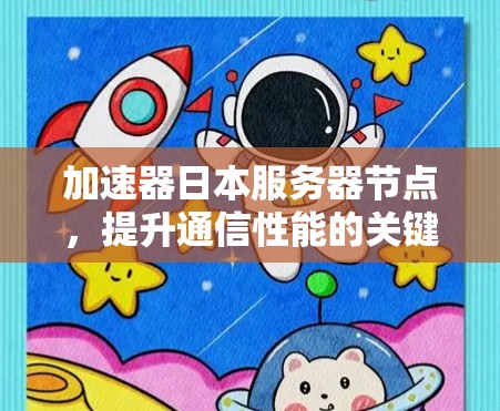 加速器日本服务器节点，提升通信性能的关键技术