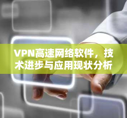 VPN高速网络软件，技术进步与应用现状分析