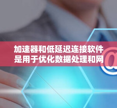 加速器和低延迟连接软件是用于优化数据处理和网络连接性能的工具,特别适用于需要快速响应和高效处理的场景。以下是一些可能的技术和方法,帮助你实现加速器和低延迟连接的目标 加速器和低延迟连接软件是用于优化数据处理和网络连接性能的工具,特别适用于需要快速响应和高效处理的场景。以下是一些可能的技术和方法,帮助你实现加速器和低延迟连接的目标