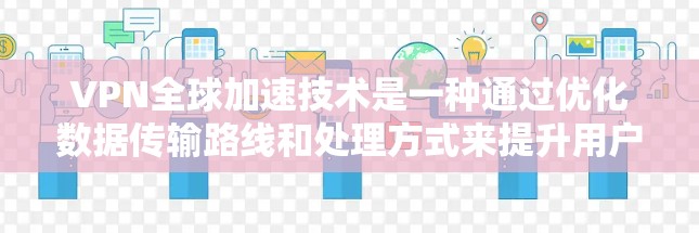 VPN全球加速技术是一种通过优化数据传输路线和处理方式来提升用户访问速度和体验的技术,特别适用于跨国或区域广泛访问的场景。以下是对该技术的详细分析和总结 VPN全球加速技术是一种通过优化数据传输路线和处理方式来提升用户访问速度和体验的技术,特别适用于跨国或区域广泛访问的场景。以下是对该技术的详细分析和总结