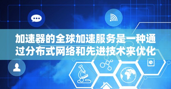加速器的全球加速服务是一种通过分布式网络和先进技术来优化数据传输速度和用户体验的解决方案。以下是对加速器全球加速服务的详细分析和总结