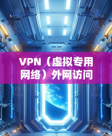 VPN（虚拟专用网络）外网访问平台是用于通过互联网创建一个安全的、匿名的通道，允许用户访问内部网络或外部服务器的工具。以下是一些常用的VPN外网访问平台和解决方案