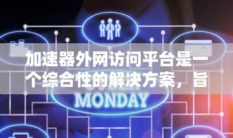 加速器外网访问平台是一个综合性的解决方案，旨在在外网环境下高效利用加速器（如FPGA或ASIC）来处理网络流量和数据加速。以下是对该平台的详细分析和总结