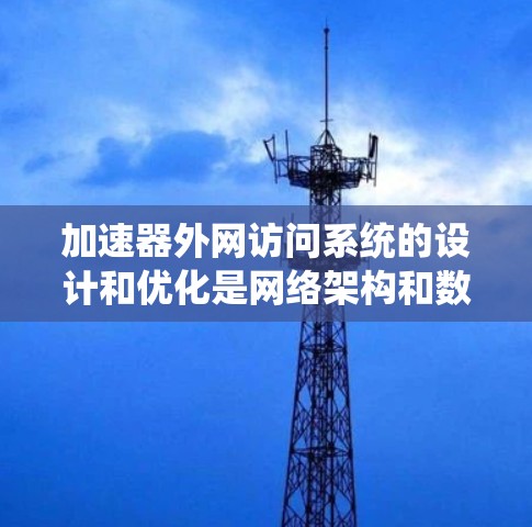 加速器外网访问系统的设计和优化是网络架构和数据传输领域的重要课题,尤其是在需要高效、安全地处理大量数据传输场景中。以下是一些关键的考虑因素和可能的解决方案 加速器外网访问系统的设计和优化是网络架构和数据传输领域的重要课题,尤其是在需要高效、安全地处理大量数据传输场景中。以下是一些关键的考虑因素和可能的解决方案