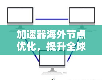 加速器海外节点优化，提升全球数据处理效率