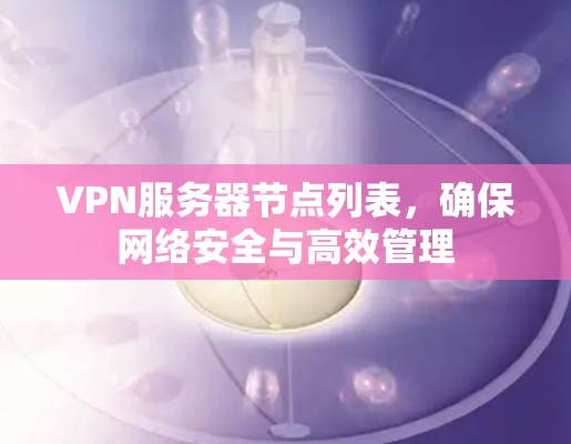 VPN服务器节点列表，确保网络安全与高效管理