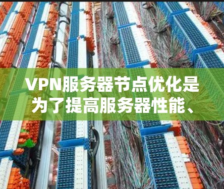 VPN服务器节点优化是为了提高服务器性能、稳定性、安全性和用户体验的关键任务。以下是一些常见的优化点和建议