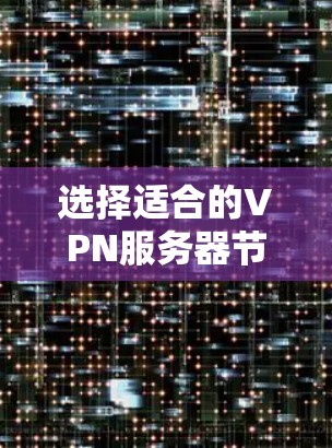 选择适合的VPN服务器节点平台对于确保网络安全和稳定连接至关重要。以下是对VPN服务器节点平台的详细分析和选择建议