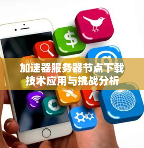 加速器服务器节点下载技术应用与挑战分析