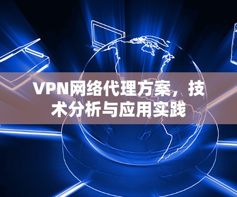 VPN网络代理方案，技术分析与应用实践