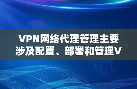 VPN网络代理管理主要涉及配置、部署和管理VPN(虚拟专用网络)服务,以确保网络安全、用户访问权限以及资源分配的合理性。以下是一些常见的VPN网络代理管理相关内容和步骤 VPN网络代理管理主要涉及配置、部署和管理VPN(虚拟专用网络)服务,以确保网络安全、用户访问权限以及资源分配的合理性。以下是一些常见的VPN网络代理管理相关内容和步骤