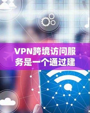 VPN跨境访问服务是一个通过建立加密连接,绕过网络限制,访问国外资源的工具。以下是对VPN跨境访问服务的详细分析和总结 VPN跨境访问服务是一个通过建立加密连接,绕过网络限制,访问国外资源的工具。以下是对VPN跨境访问服务的详细分析和总结