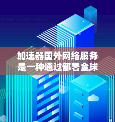 加速器国外网络服务是一种通过部署全球分布的边缘服务器来加速网络数据传输的技术,特别适用于需要快速访问国外资源的用户。以下是对这些服务的详细分析和总结 加速器国外网络服务是一种通过部署全球分布的边缘服务器来加速网络数据传输的技术,特别适用于需要快速访问国外资源的用户。以下是对这些服务的详细分析和总结