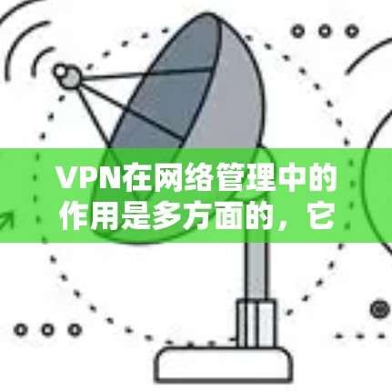 VPN在网络管理中的作用是多方面的,它不仅保护了数据安全,还支持了企业的弹性网络管理,降低了运营成本,并为国际化提供了便利。以下是对VPN在网络管理中的作用的详细总结 VPN在网络管理中的作用是多方面的,它不仅保护了数据安全,还支持了企业的弹性网络管理,降低了运营成本,并为国际化提供了便利。以下是对VPN在网络管理中的作用的详细总结
