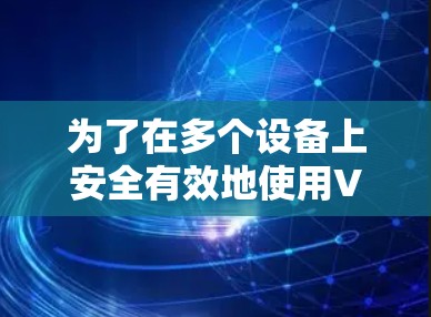 为了在多个设备上安全有效地使用VPN，以下是分步指南