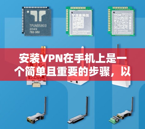 安装VPN在手机上是一个简单且重要的步骤，以确保你的网络连接安全。如果你想了解如何在手机上安装VPN，以下是一些建议和步骤