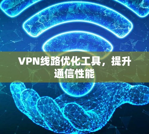 VPN线路优化工具，提升通信性能