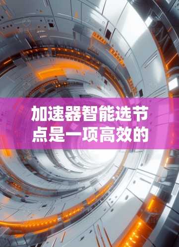 加速器智能选节点是一项高效的技术,旨在通过智能算法优化加速器的节点选择,从而提升整体性能和效率。以下是实现智能选节点的关键步骤和考虑因素 加速器智能选节点是一项高效的技术,旨在通过智能算法优化加速器的节点选择,从而提升整体性能和效率。以下是实现智能选节点的关键步骤和考虑因素