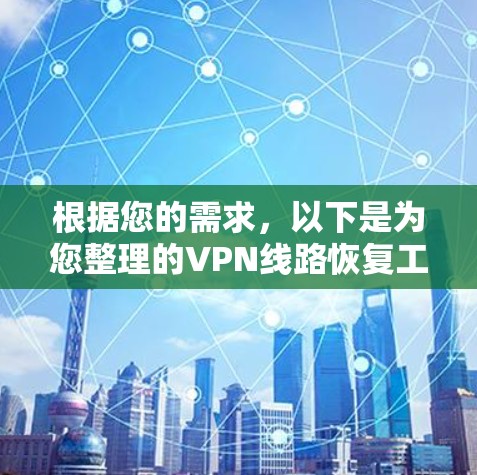 根据您的需求，以下是为您整理的VPN线路恢复工具推荐和使用建议