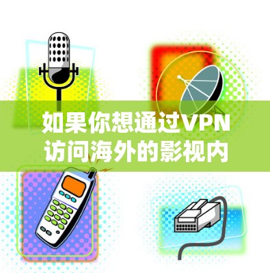如果你想通过VPN访问海外的影视内容，可以按照以下步骤操作