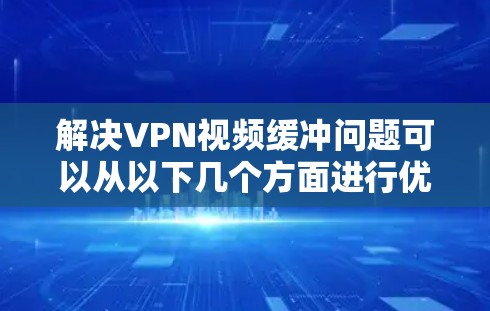 解决VPN视频缓冲问题可以从以下几个方面进行优化 解决VPN视频缓冲问题可以从以下几个方面进行优化