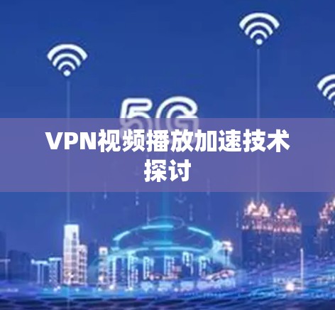 VPN视频播放加速技术探讨