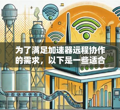 为了满足加速器远程协作的需求,以下是一些适合的工具,每个工具都有其特定的优势和适用场景 为了满足加速器远程协作的需求,以下是一些适合的工具,每个工具都有其特定的优势和适用场景