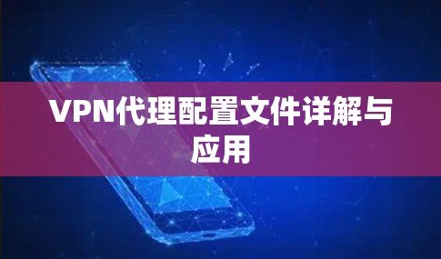 VPN代理配置文件详解与应用 VPN代理配置文件详解与应用
