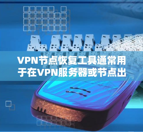 VPN节点恢复工具通常用于在VPN服务器或节点出现故障时,能够自动或手动恢复服务。以下是一些可能的解决方案和步骤 VPN节点恢复工具通常用于在VPN服务器或节点出现故障时,能够自动或手动恢复服务。以下是一些可能的解决方案和步骤