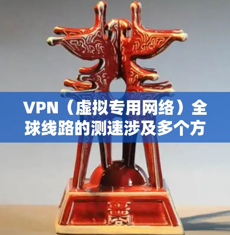 VPN（虚拟专用网络）全球线路的测速涉及多个方面，包括网络连接的稳定性、速度、延迟和安全性等。以下是一些常见的方法和工具，帮助你测量和评估VPN全球线路的性能