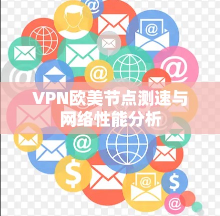 VPN欧美节点测速与网络性能分析 VPN欧美节点测速与网络性能分析