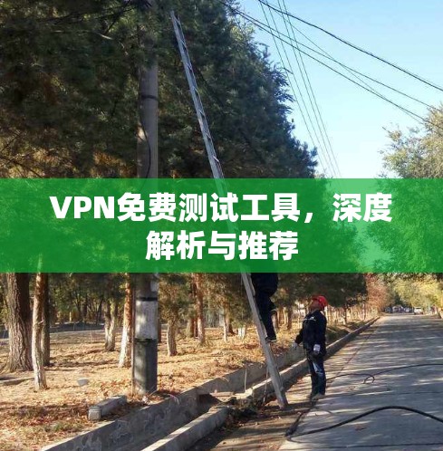 VPN免费测试工具，深度解析与推荐