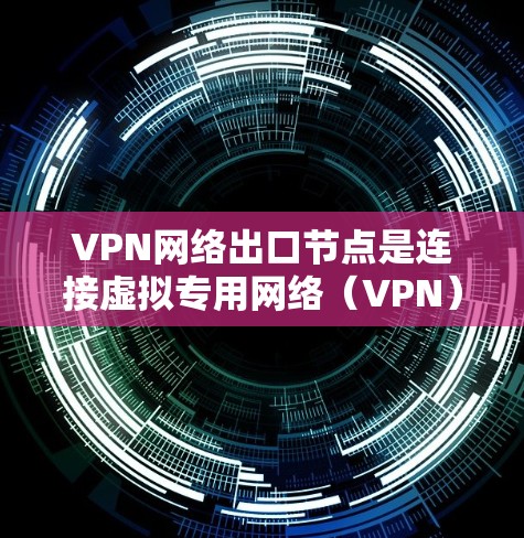 VPN网络出口节点是连接虚拟专用网络(VPN)到互联网的关键组件,负责数据的安全传输和网络的有效管理。以下是对VPN网络出口节点的详细分析 VPN网络出口节点是连接虚拟专用网络(VPN)到互联网的关键组件,负责数据的安全传输和网络的有效管理。以下是对VPN网络出口节点的详细分析
