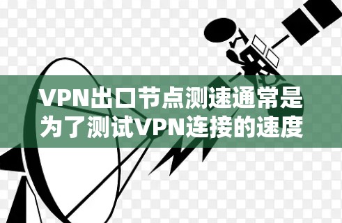 VPN出口节点测速通常是为了测试VPN连接的速度、延迟和稳定性。以下是一些常用的方法和工具，帮助你测量VPN出口节点的性能