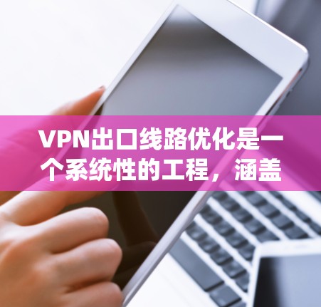 VPN出口线路优化是一个系统性的工程,涵盖多个关键方面。以下是优化方案的逐步指南 VPN出口线路优化是一个系统性的工程,涵盖多个关键方面。以下是优化方案的逐步指南