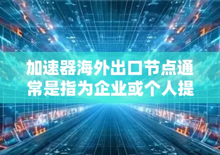 加速器海外出口节点通常是指为企业或个人提供网络加速服务的海外服务器或节点。这些节点可以帮助用户更高效地访问国外的服务器、云服务或其他资源,解决网络带宽限制、延迟问题等 加速器海外出口节点通常是指为企业或个人提供网络加速服务的海外服务器或节点。这些节点可以帮助用户更高效地访问国外的服务器、云服务或其他资源,解决网络带宽限制、延迟问题等