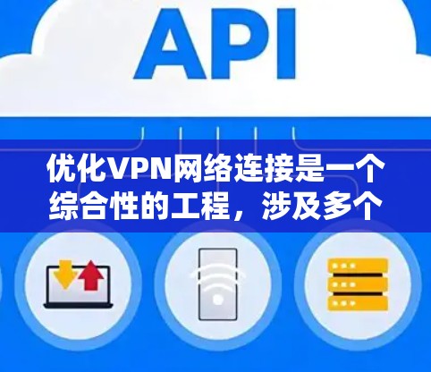 优化VPN网络连接是一个综合性的工程,涉及多个方面的调整和测试。以下是一步步的优化指南,帮助您全面提升VPN的性能和安全性 优化VPN网络连接是一个综合性的工程,涉及多个方面的调整和测试。以下是一步步的优化指南,帮助您全面提升VPN的性能和安全性