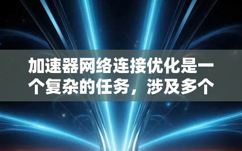 加速器网络连接优化是一个复杂的任务，涉及多个层面的调整和优化，以确保加速器与其他计算和存储设备之间的数据传输效率最大化。以下是一些关键的优化点和建议