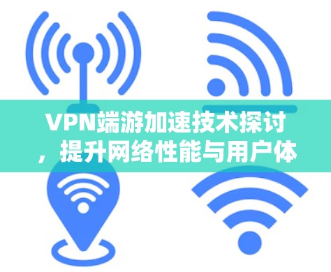VPN端游加速技术探讨，提升网络性能与用户体验