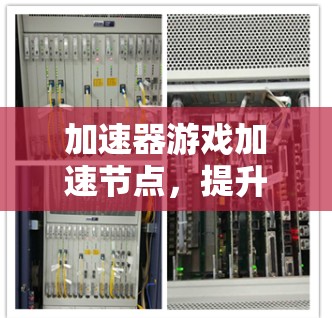 加速器游戏加速节点,提升网络性能的秘密武器 加速器游戏加速节点,提升网络性能的秘密武器